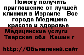 Помогу получить приглашение от лучшей клиники в Израиле - Все города Медицина, красота и здоровье » Медицинские услуги   . Тверская обл.,Кашин г.